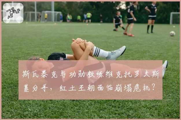 斯瓦泰克与功勋教练维克托罗夫斯基分手，红土王朝面临崩塌危机？