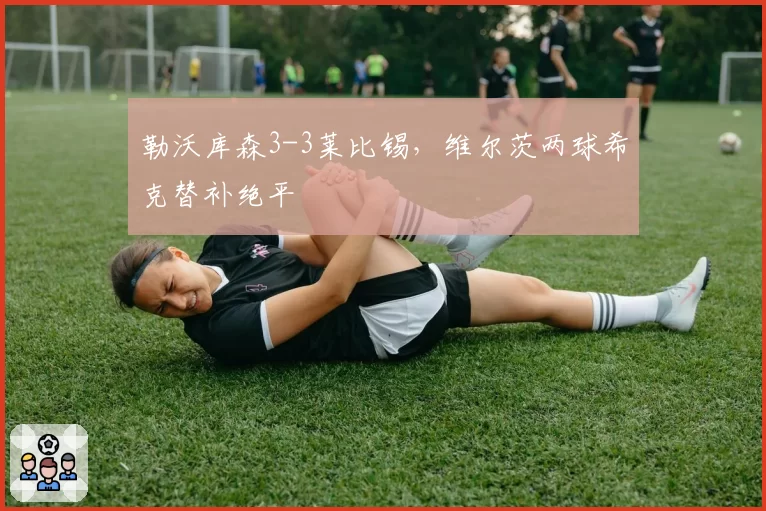 勒沃库森3-3莱比锡，维尔茨两球希克替补绝平