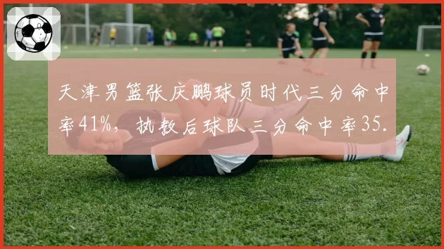 天津男篮张庆鹏球员时代三分命中率41%，执教后球队三分命中率35.7%，射术能否传承？