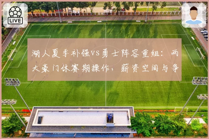 湖人夏季补强vs勇士阵容重组：两大豪门休赛期操作，薪资空间与争冠赔率对比