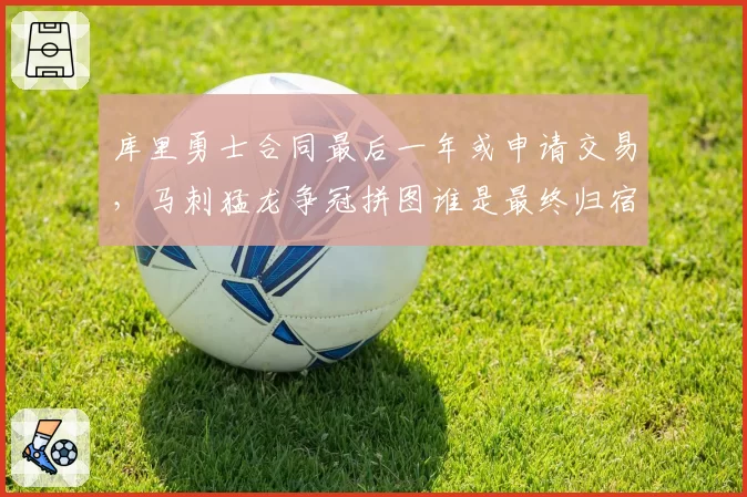 库里勇士合同最后一年或申请交易,马刺猛龙争冠拼图谁是最终归宿?