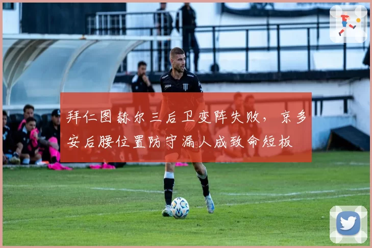 拜仁图赫尔三后卫变阵失败，京多安后腰位置防守漏人成致命短板