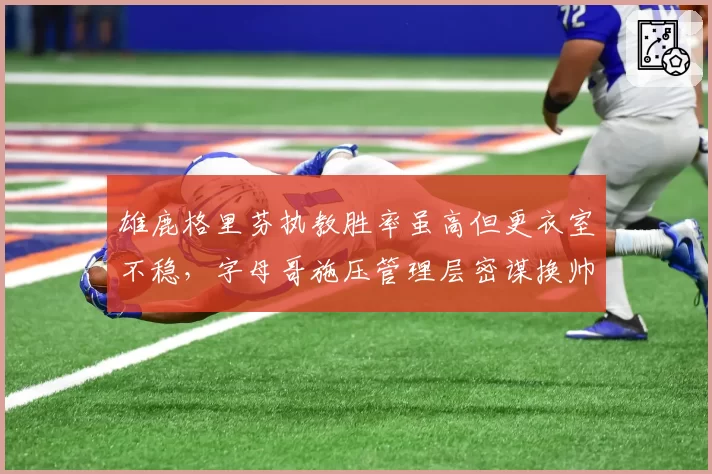 雄鹿格里芬执教胜率虽高但更衣室不稳，字母哥施压管理层密谋换帅
