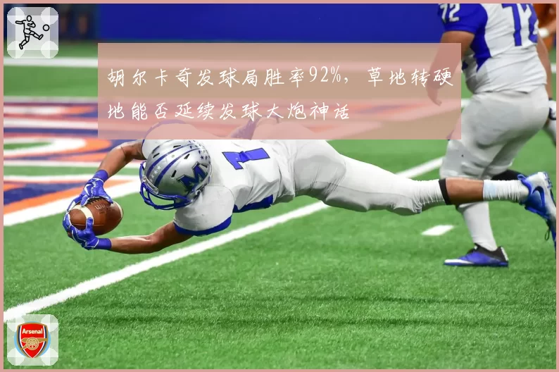 胡尔卡奇发球局胜率92%,草地转硬地能否延续发球大炮神话