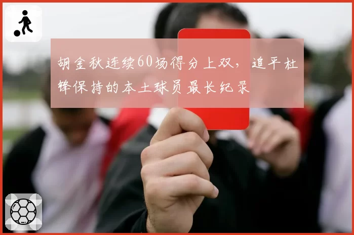 胡金秋连续60场得分上双，追平杜锋保持的本土球员最长纪录