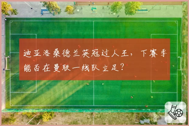 迪亚洛桑德兰英冠过人王，下赛季能否在曼联一线队立足？