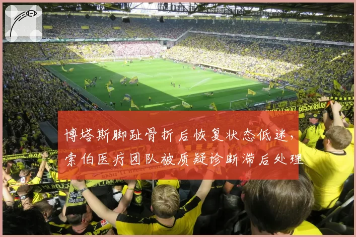 博塔斯脚趾骨折后恢复状态低迷,索伯医疗团队被质疑诊断滞后处理不当